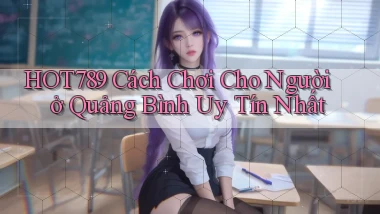 hot789 cách chơi cho người ở Quảng Bình uy tín nhất