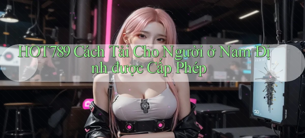 hot789 cách tải cho người ở Nam Định được cấp phép
