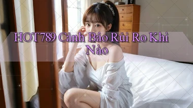 hot789 cảnh báo rủi ro khi nào