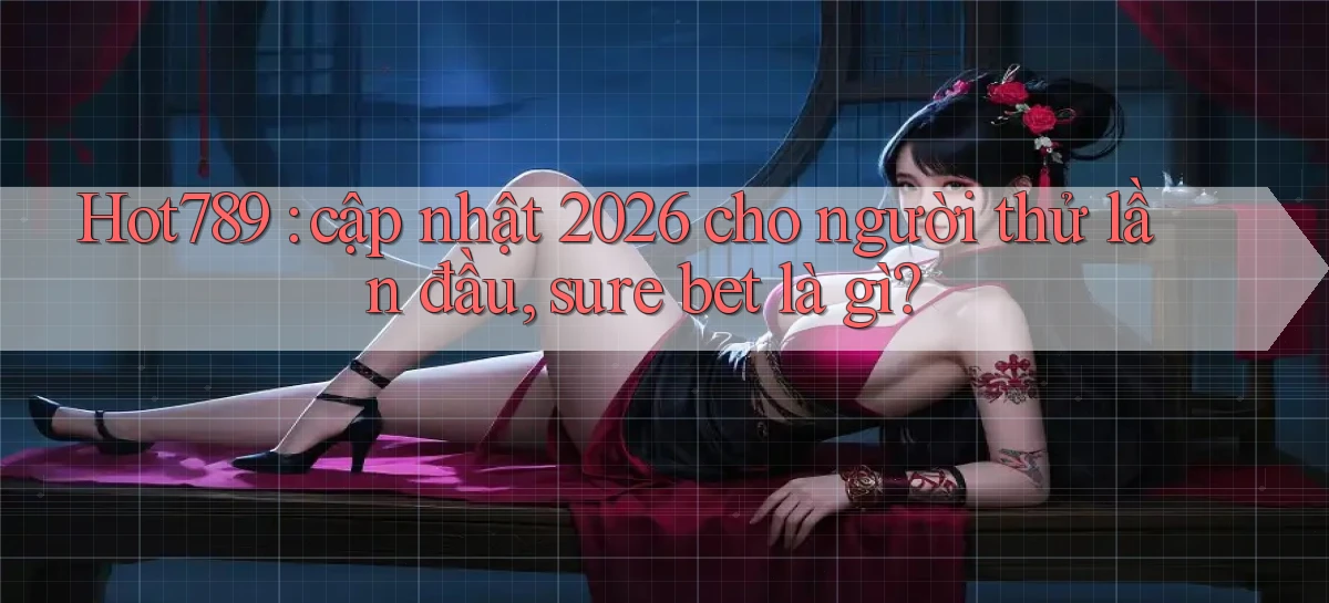 Hot789 cập nhật 2026 cho người thử lần đầu, sure bet là gì