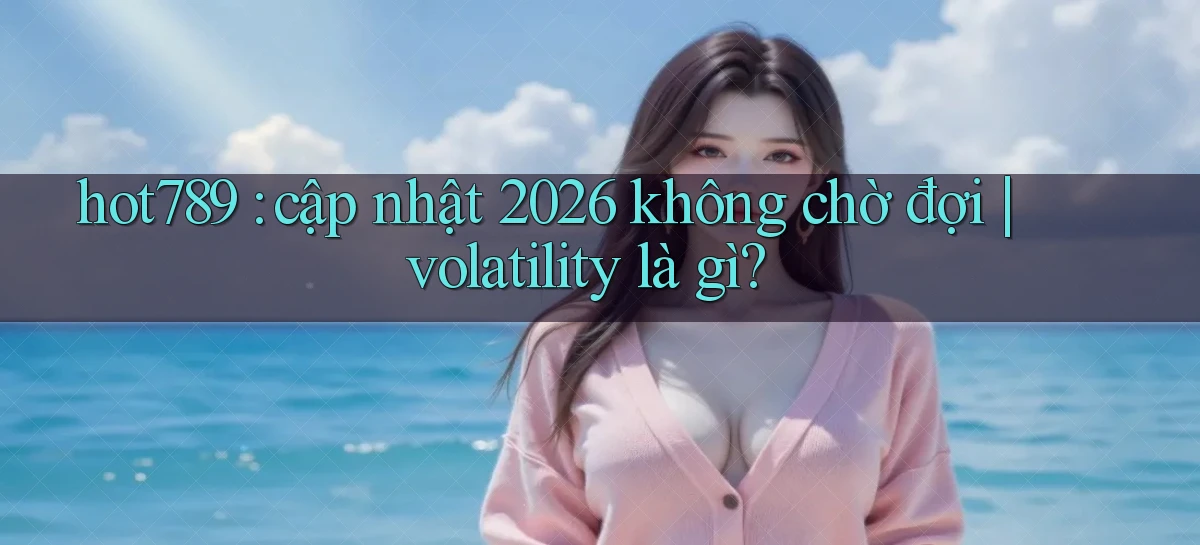 hot789 cập nhật 2026 không chờ đợi volatility là gì