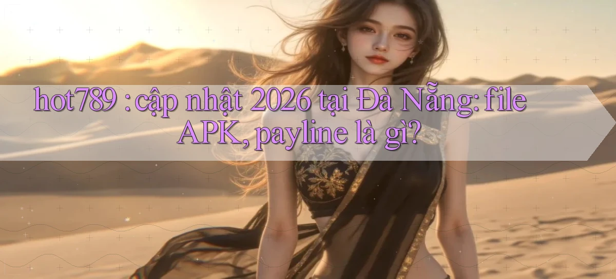 hot789 cập nhật 2026 tại Đà Nẵng file APK, payline là gì