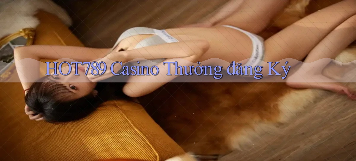 hot789 casino thưởng đăng ký