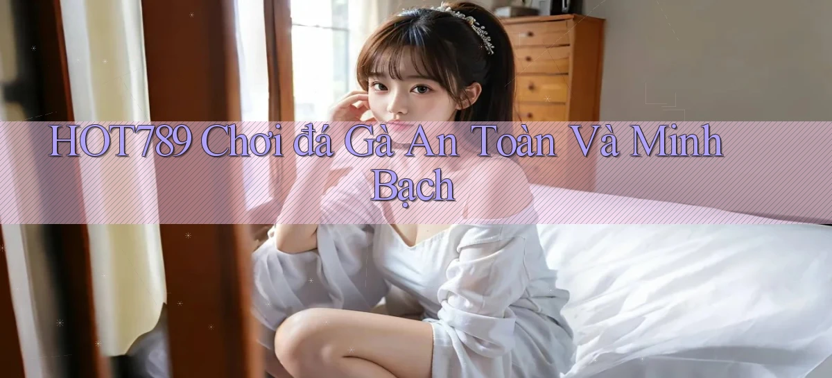hot789  chơi đá gà an toàn và minh bạch