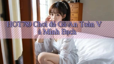 hot789  chơi đá gà an toàn và minh bạch