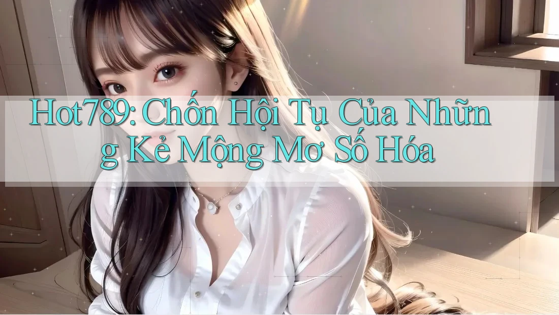 Hot789: Chốn Hội Tụ Của Những Kẻ Mộng Mơ Số Hóa Hot789: Chốn Hội Tụ Của Những Kẻ Mộng Mơ Số Hóa