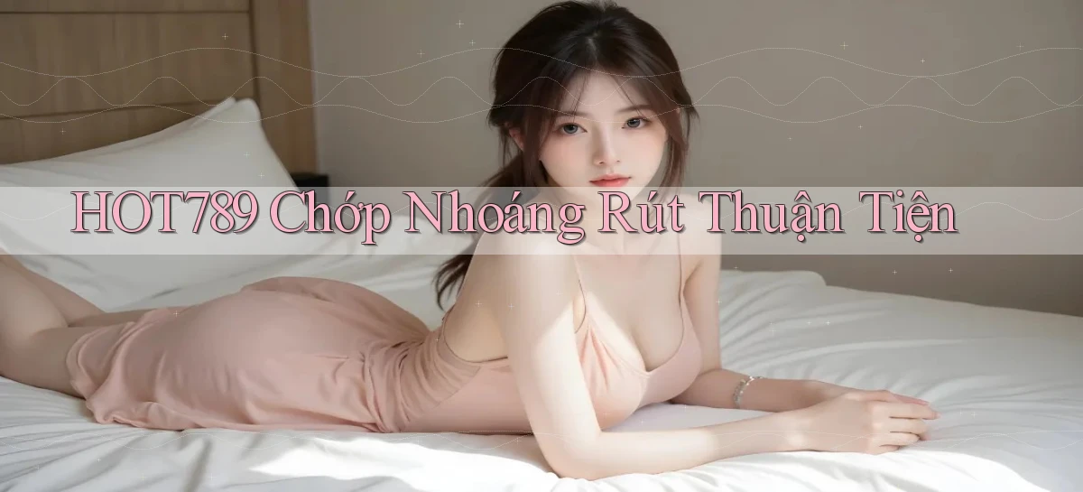 hot789 chớp nhoáng rút thuận tiện