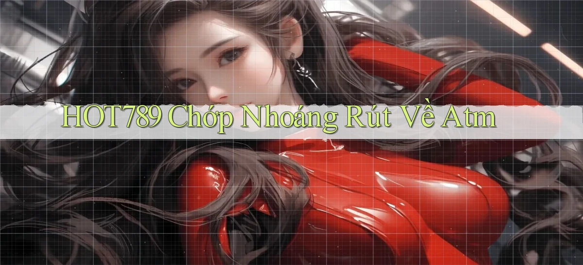 hot789 chớp nhoáng rút về atm