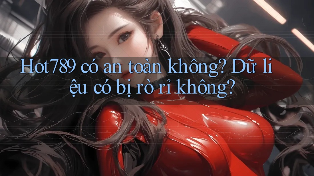 Hot789 có an toàn không? Dữ liệu có bị rò rỉ không? Hot789 có an toàn không? Dữ liệu có bị rò rỉ không?