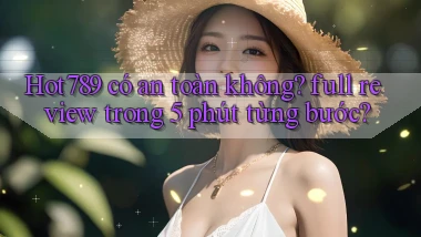 Hot789 có an toàn không full review trong 5 phút từng bước
