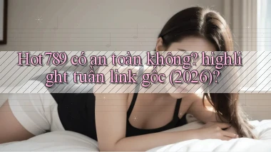Hot789 có an toàn không highlight tuần link gốc (2026)