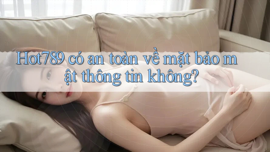Hot789 có an toàn về mặt bảo mật thông tin không? Hot789 có an toàn về mặt bảo mật thông tin không?