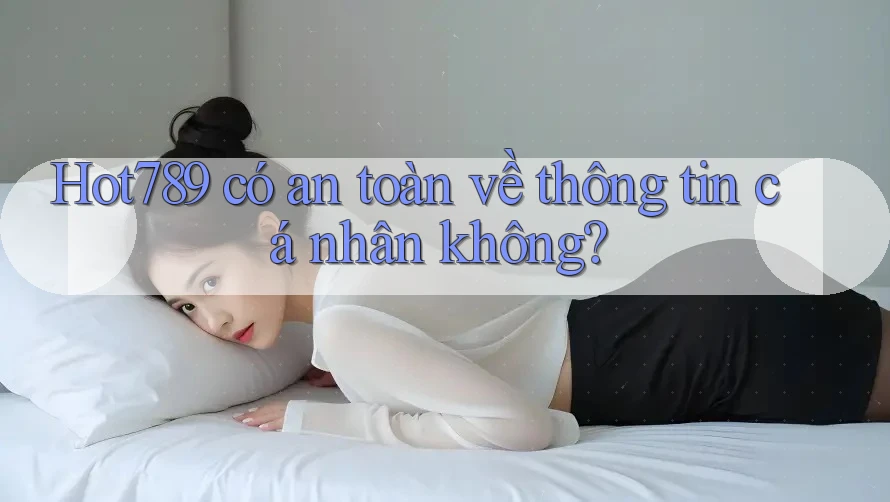 Hot789 có an toàn về thông tin cá nhân không? Hot789 có an toàn về thông tin cá nhân không?