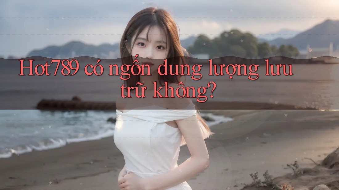 Hot789 có ngốn dung lượng lưu trữ không? Hot789 có ngốn dung lượng lưu trữ không?