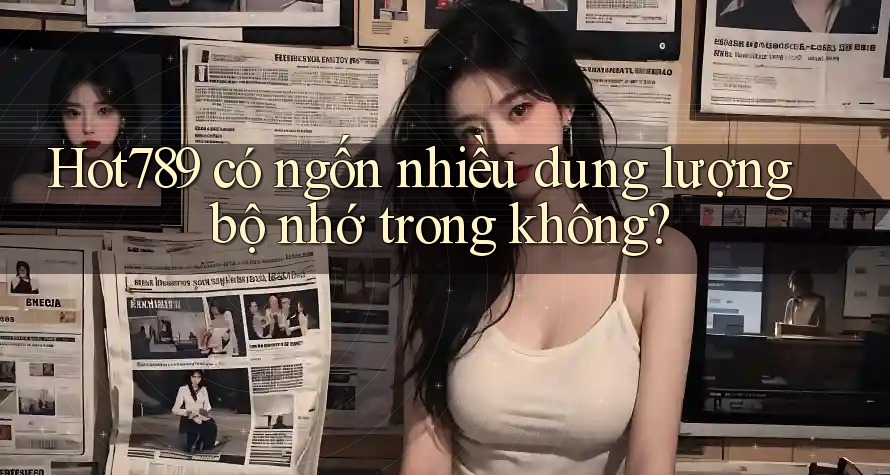 Hot789 có ngốn nhiều dung lượng bộ nhớ trong không? Hot789 có ngốn nhiều dung lượng bộ nhớ trong không?