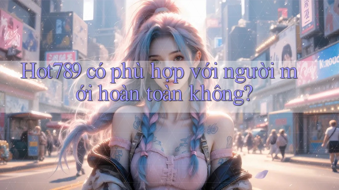 Hot789 có phù hợp với người mới hoàn toàn không? Hot789 có phù hợp với người mới hoàn toàn không?
