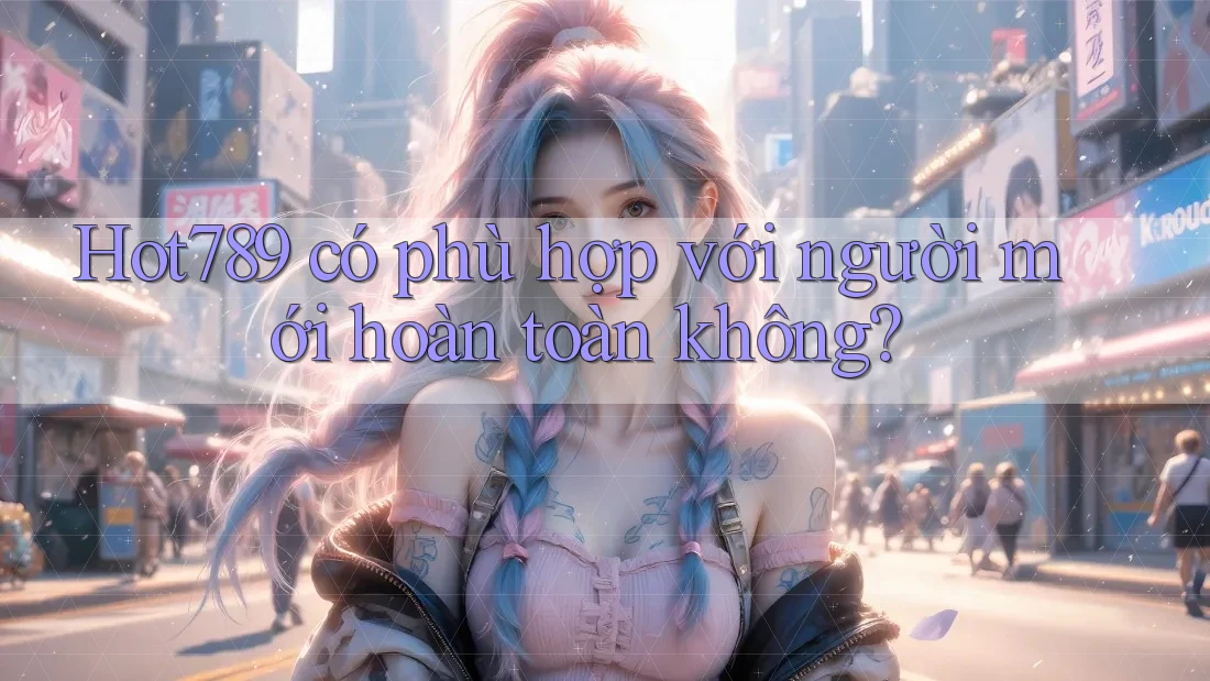 Hot789 có phù hợp với người mới hoàn toàn không? Hot789 có phù hợp với người mới hoàn toàn không?