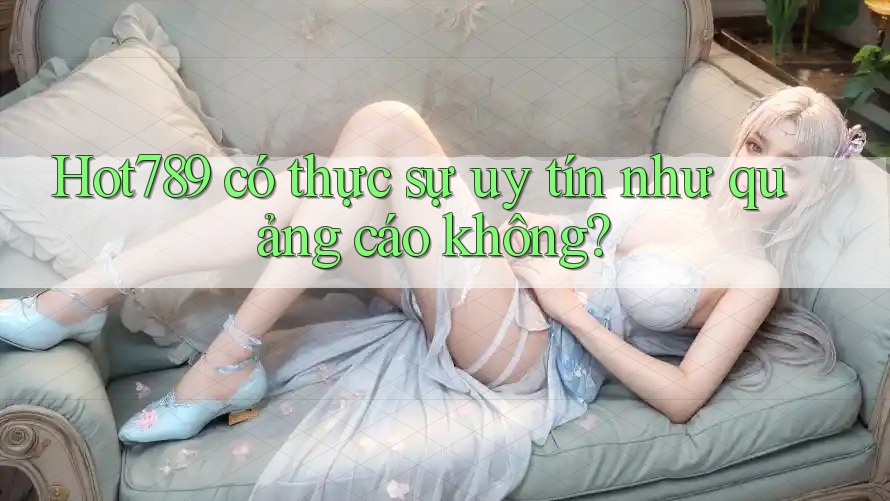 Hot789 có thực sự uy tín như quảng cáo không? Hot789 có thực sự uy tín như quảng cáo không?