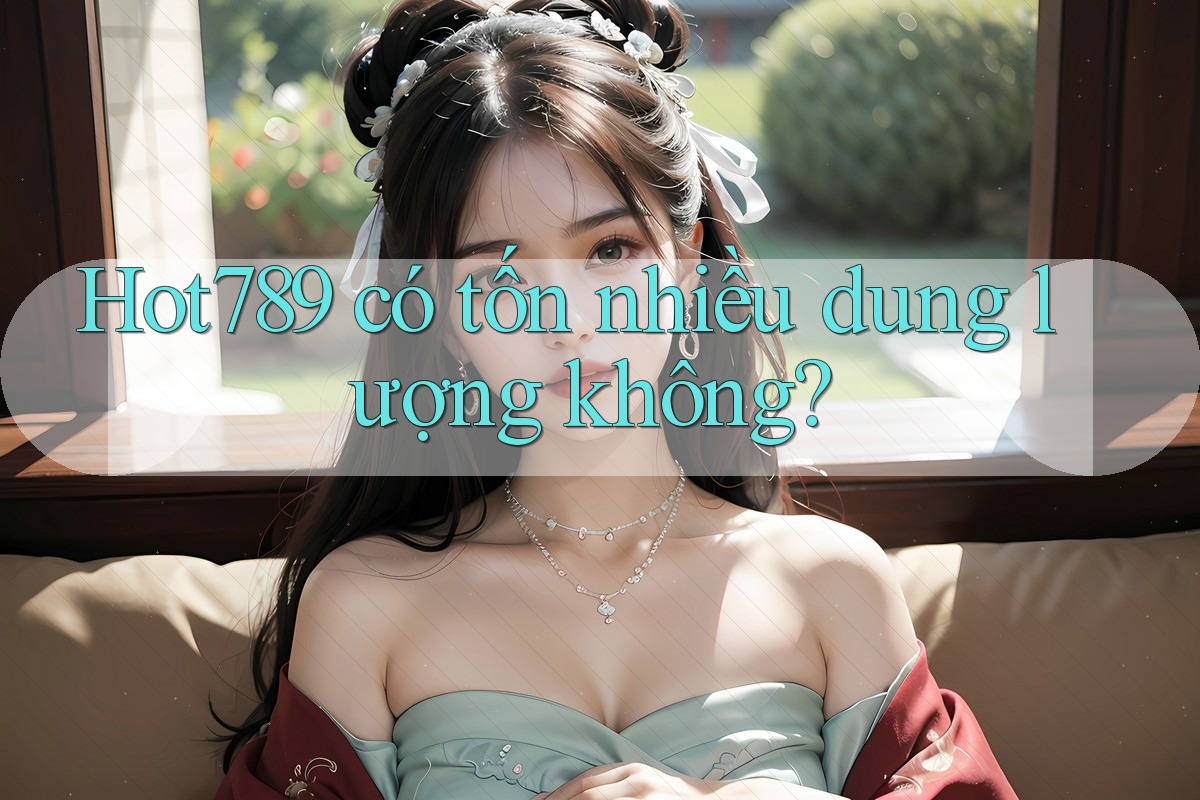 Hot789 có tốn nhiều dung lượng không? Hot789 có tốn nhiều dung lượng không?
