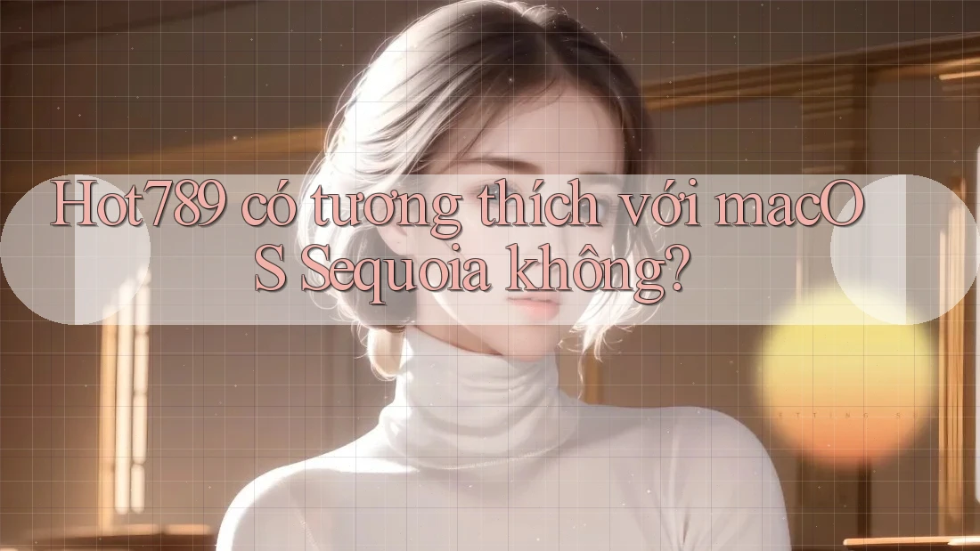 Hot789 có tương thích với macOS Sequoia không? Hot789 có tương thích với macOS Sequoia không?