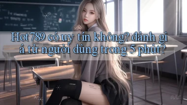 Hot789 có uy tín không đánh giá từ người dùng trong 5 phút