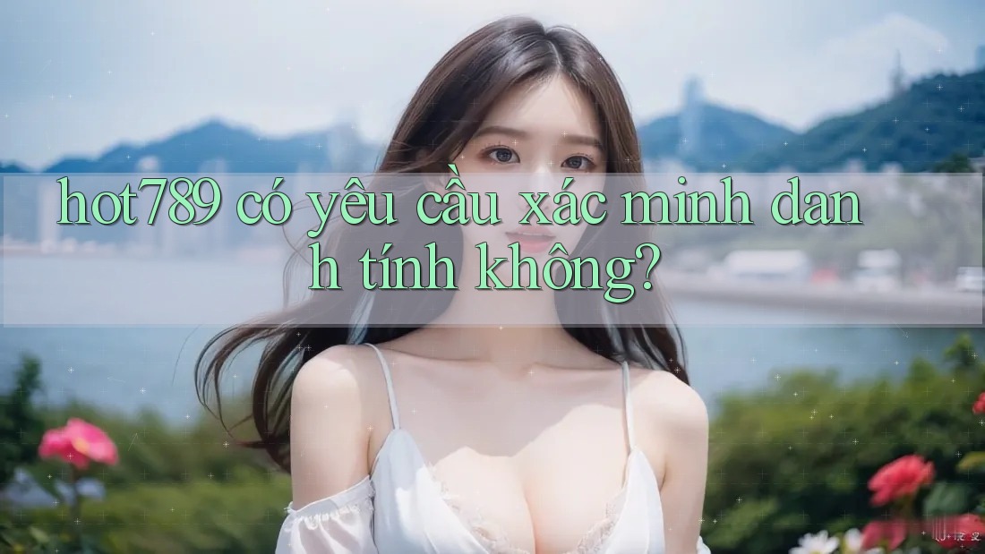 Hot789 có yêu cầu xác minh danh tính không? Hot789 có yêu cầu xác minh danh tính không?