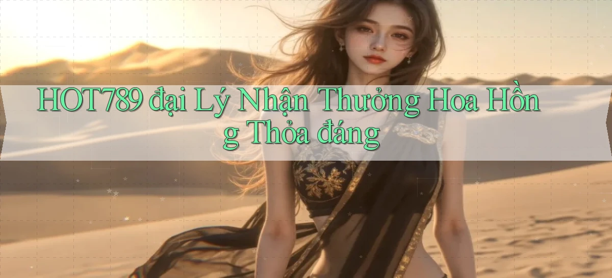 hot789  đại lý nhận thưởng hoa hồng thỏa đáng