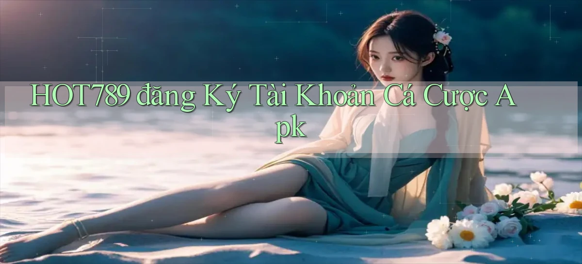 hot789  đăng ký tài khoản cá cược apk