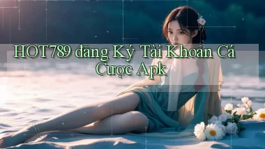 hot789  đăng ký tài khoản cá cược apk