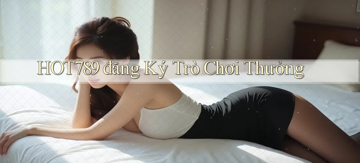 hot789  đăng ký trò chơi thưởng