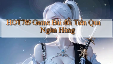 hot789  game bài đổi tiền qua ngân hàng