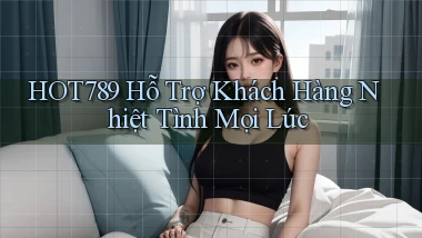hot789  hỗ trợ khách hàng nhiệt tình mọi lúc