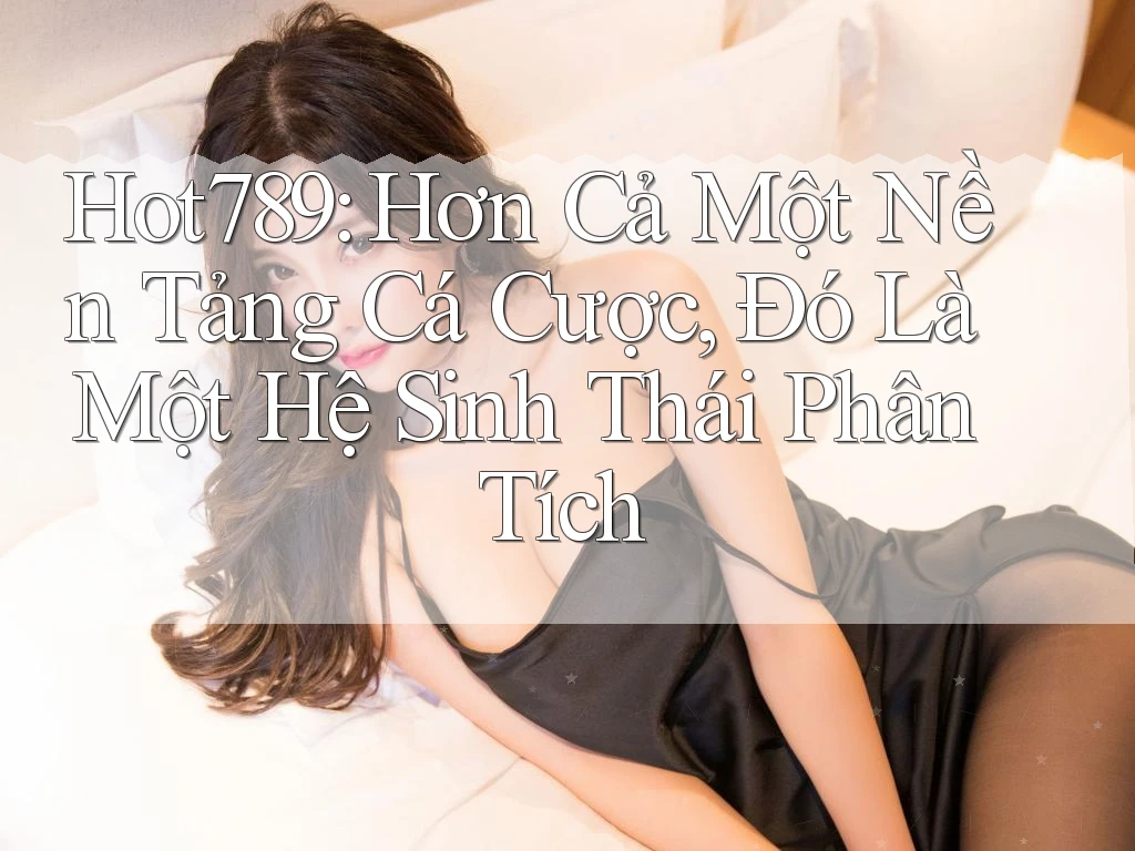 Hot789: Hơn Cả Một Nền Tảng Cá Cược, Đó Là Một Hệ Sinh Thái Phân Tích Hot789: Hơn Cả Một Nền Tảng Cá Cược, Đó Là Một Hệ Sinh Thái Phân Tích