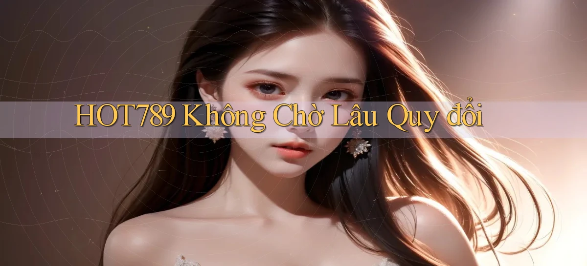 hot789 không chờ lâu quy đổi