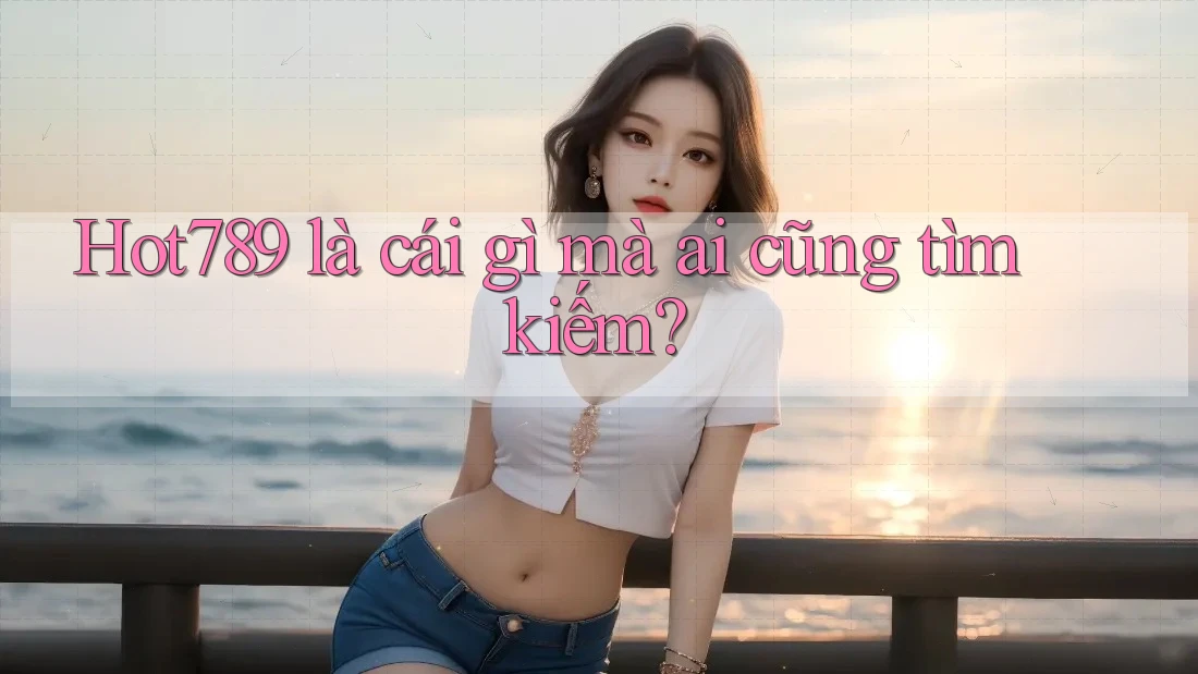 Hot789 là cái gì mà ai cũng tìm kiếm? Hot789 là cái gì mà ai cũng tìm kiếm?