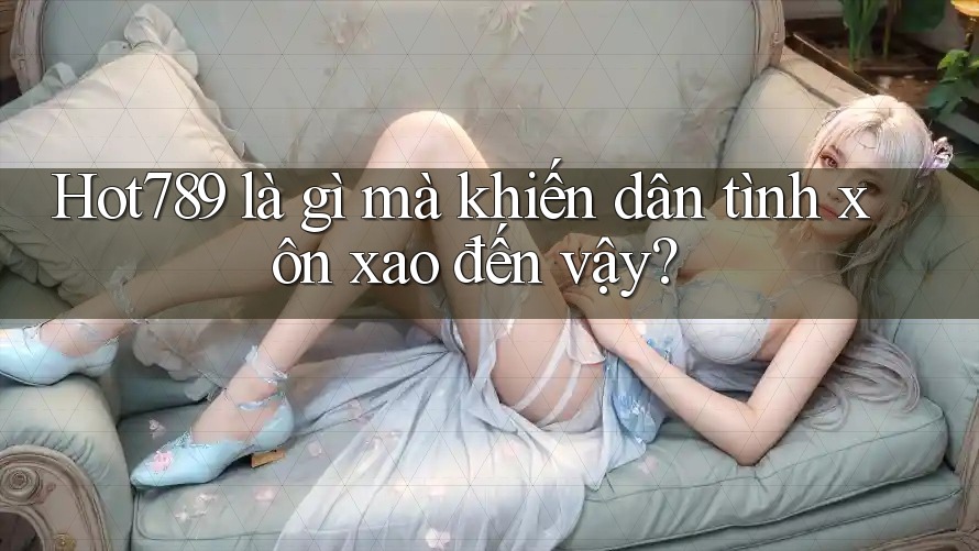 Hot789 là gì mà khiến dân tình xôn xao đến vậy? Hot789 là gì mà khiến dân tình xôn xao đến vậy?