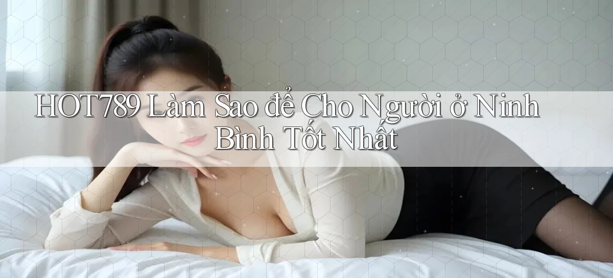 hot789 làm sao để cho người ở Ninh Bình tốt nhất