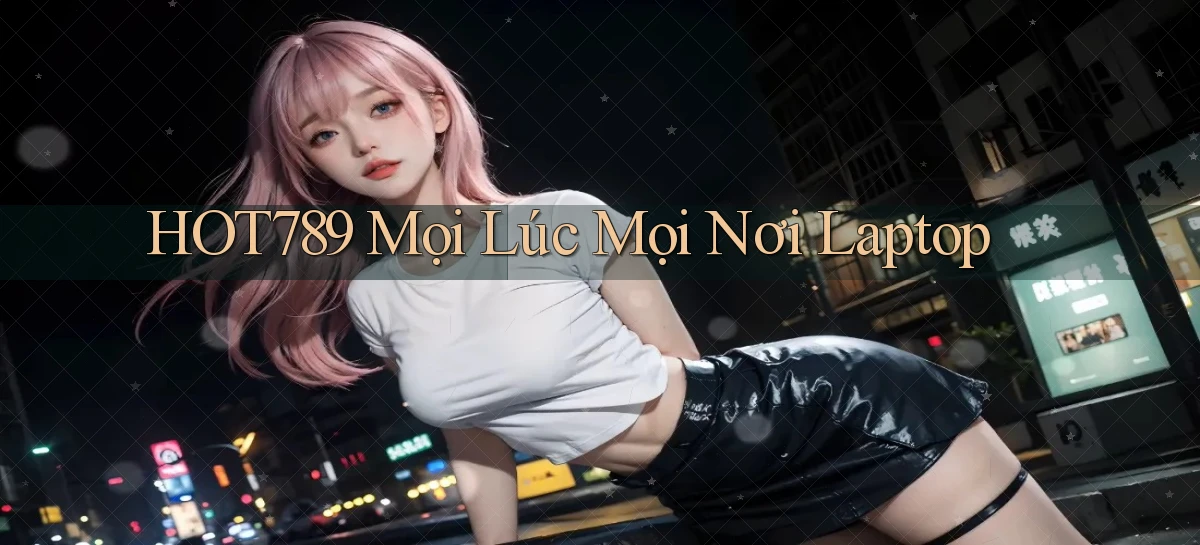 hot789 mọi lúc mọi nơi laptop