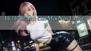 hot789 mọi lúc mọi nơi laptop