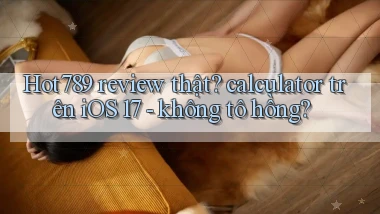 Hot789 review thật calculator trên iOS 17   không tô hồng