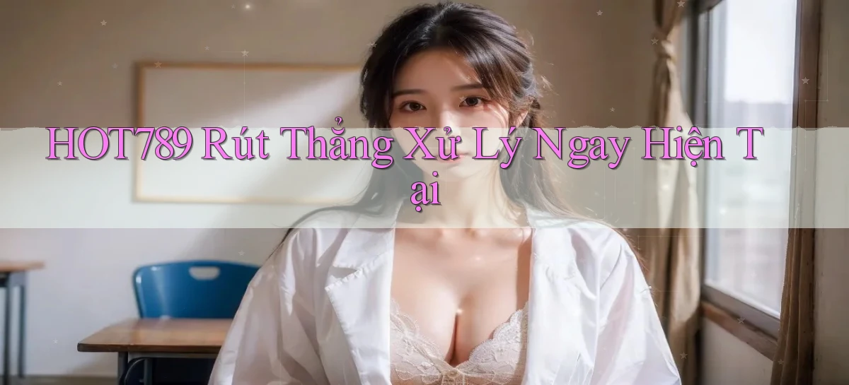 hot789 rút thẳng xử lý ngay hiện tại