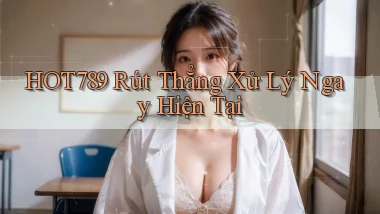 hot789 rút thẳng xử lý ngay hiện tại