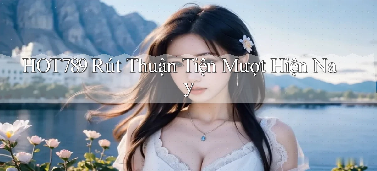 hot789 rút thuận tiện mượt hiện nay