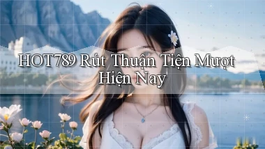 hot789 rút thuận tiện mượt hiện nay