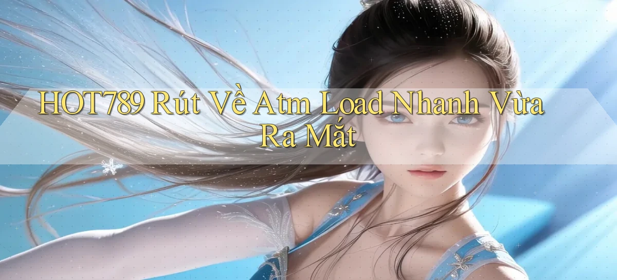 hot789 rút về atm load nhanh vừa ra mắt