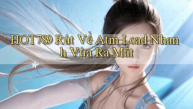hot789 rút về atm load nhanh vừa ra mắt