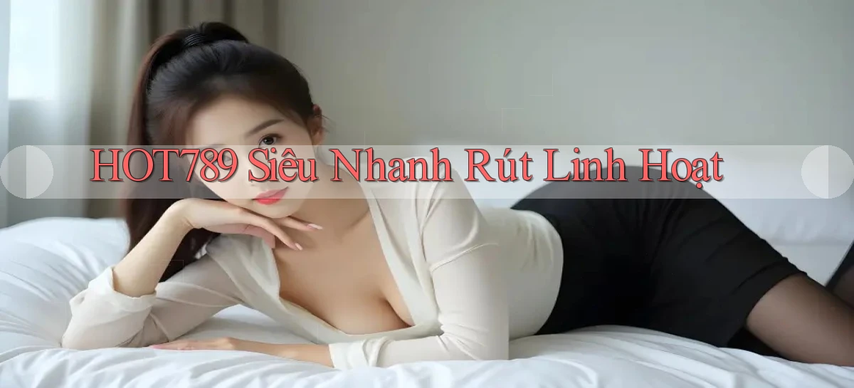 hot789 siêu nhanh rút linh hoạt