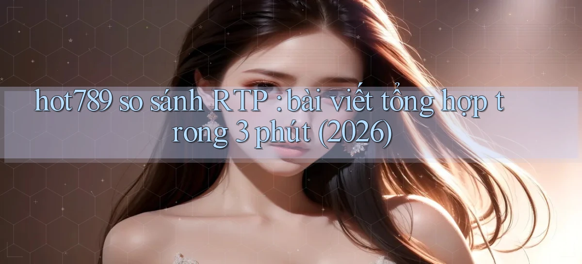 hot789 so sánh RTP bài viết tổng hợp trong 3 phút (2026)