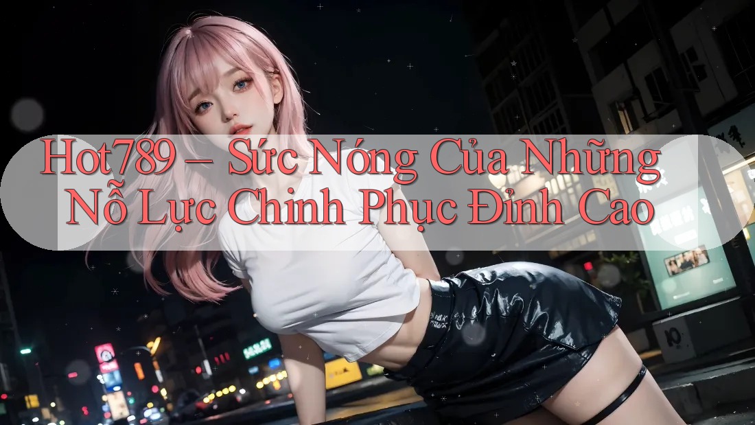 Hot789 – Sức Nóng Của Những Nỗ Lực Chinh Phục Đỉnh Cao Hot789 – Sức Nóng Của Những Nỗ Lực Chinh Phục Đỉnh Cao