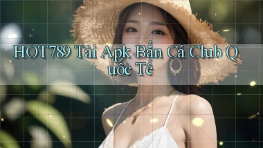hot789  tải apk bắn cá club quốc tế